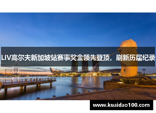 LIV高尔夫新加坡站赛事奖金领先登顶,刷新历届纪录 LIV高尔夫新加坡站赛事奖金领先登顶,刷新历届纪录