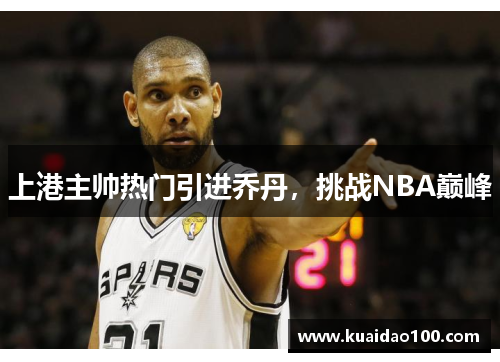 上港主帅热门引进乔丹,挑战NBA巅峰 上港主帅热门引进乔丹,挑战NBA巅峰