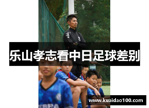 乐山孝志看中日足球差别 乐山孝志看中日足球差别